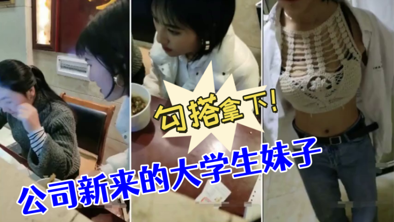 [勾搭大学生妹  公司新来的大学生妹子，没想到奶子如此坚挺，勾搭拿下！]